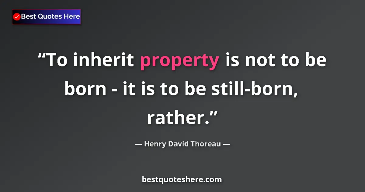 Quote by Henry David Thoreau: To inherit property is not to be born - it is to be still-born, rather....