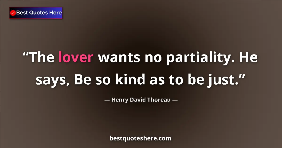 Quote by Henry David Thoreau: The lover wants no partiality. He says, Be so kind as to be just....
