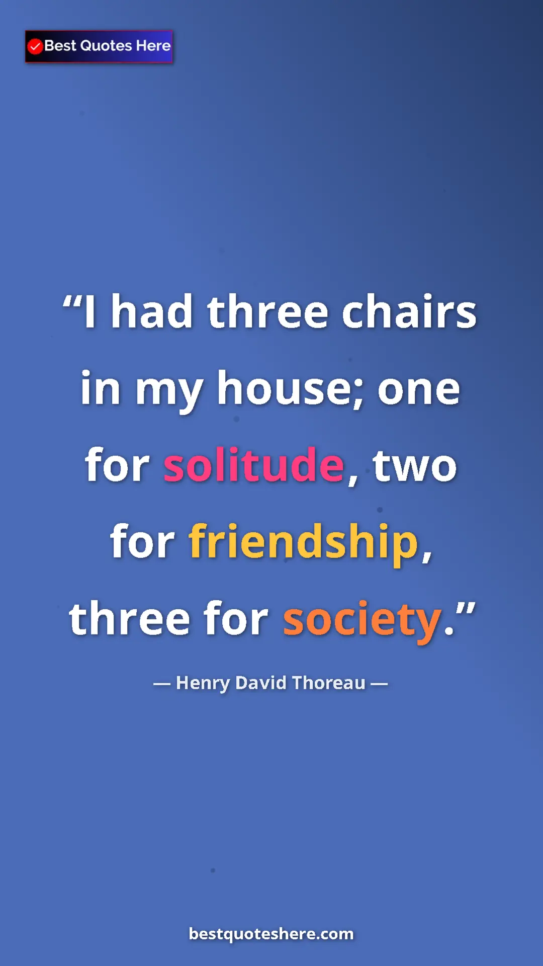 Henry David Thoreau Quote Card: "I had three chairs in my house; one for solitude, two for..." Pinterest quote poster by Henry David Thoreau: "I had three chairs in my house; one for solitude, two for..."