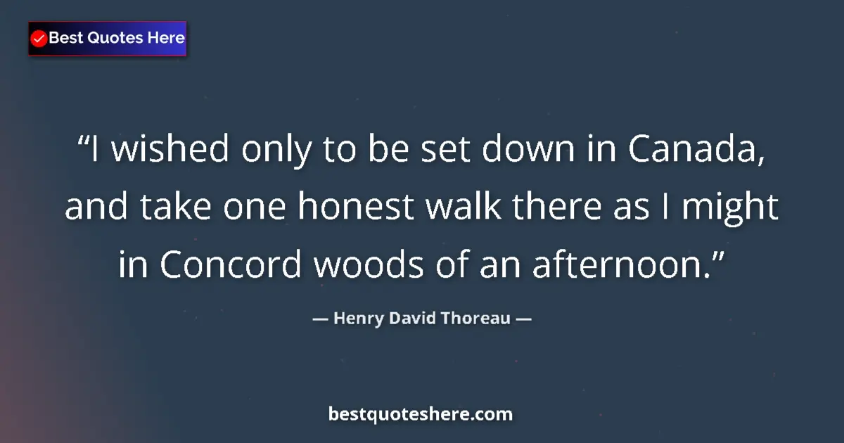 Quote by Henry David Thoreau: I wished only to be set down in Canada, and take one honest walk there as I might in Concord woods o...