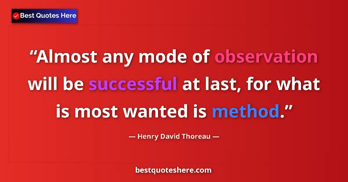 Quote by Henry David Thoreau: Almost any mode of observation will be successful at last, for what is most wanted is method....