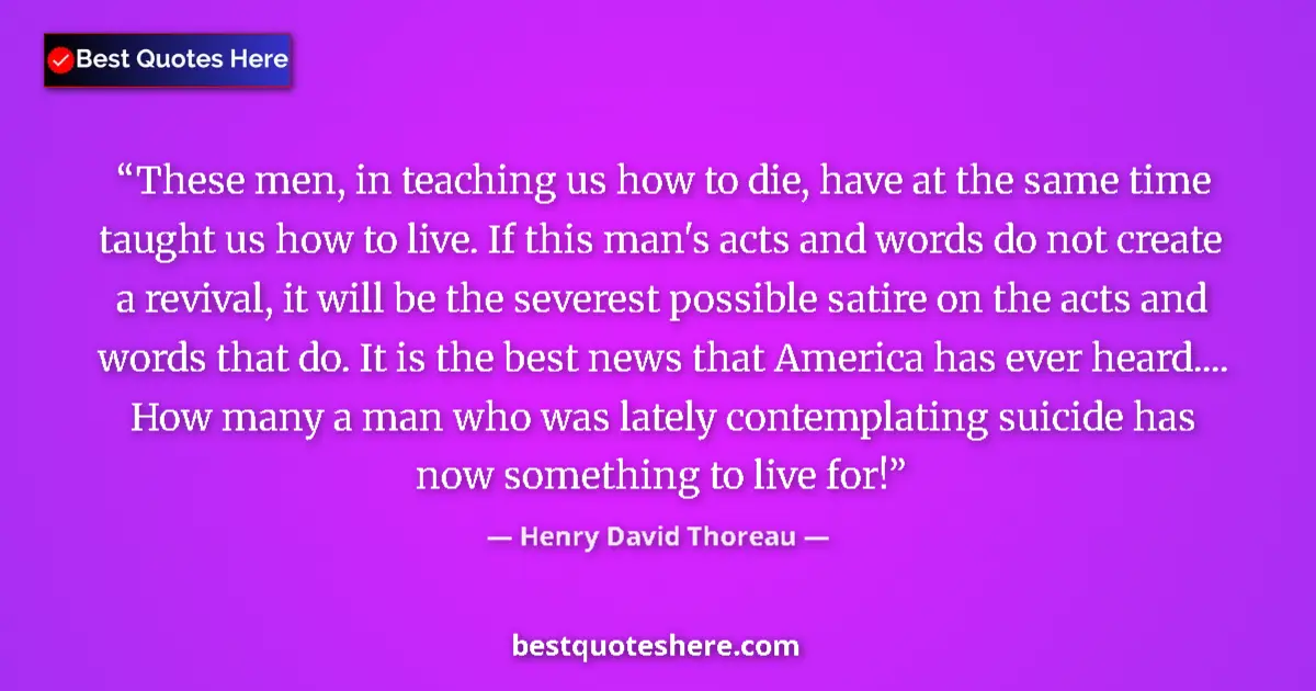 Quote by Henry David Thoreau: These men, in teaching us how to die, have at the same time taught us how to live. If this man's act...
