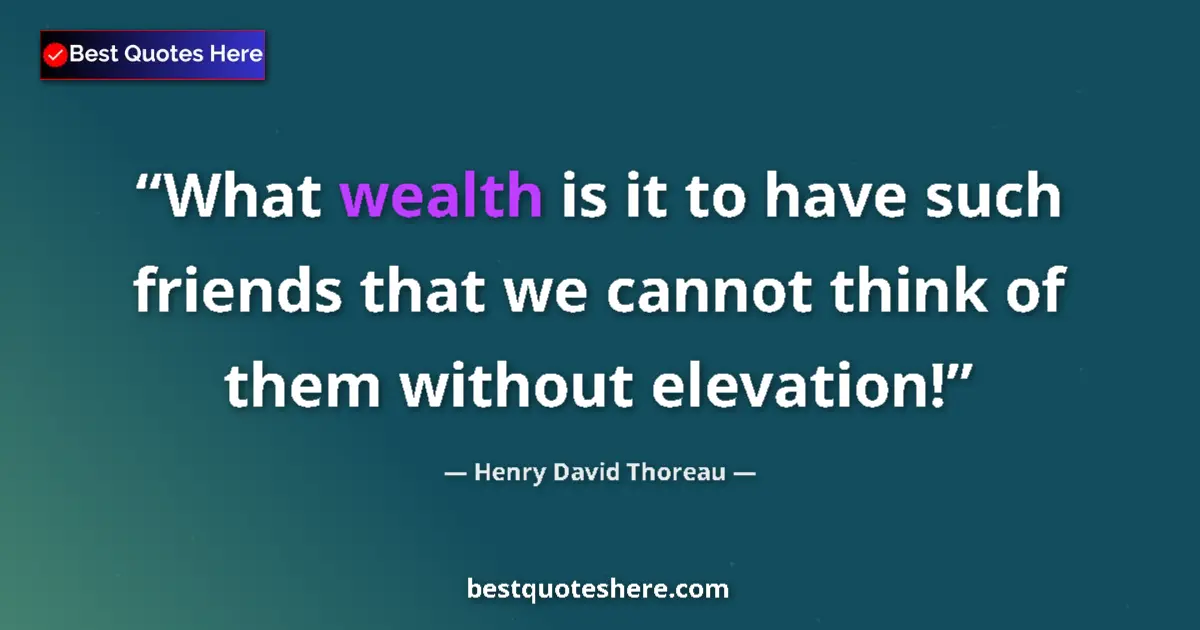 Quote by Henry David Thoreau: What wealth is it to have such friends that we cannot think of them without elevation!...