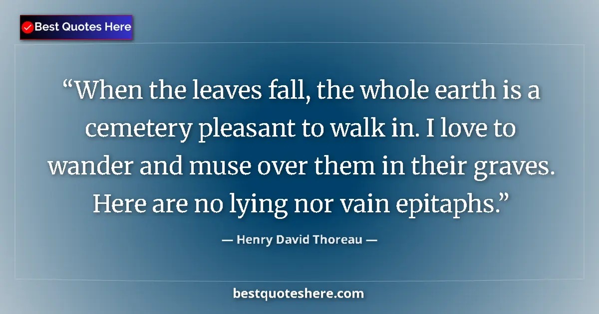 Quote by Henry David Thoreau: When the leaves fall, the whole earth is a cemetery pleasant to walk in. I love to wander and muse o...