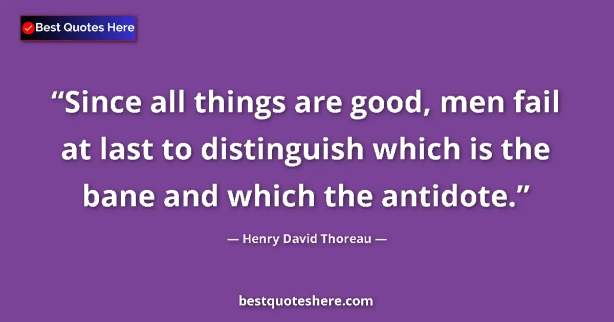 Quote by Henry David Thoreau: Since all things are good, men fail at last to distinguish which is the bane and which the antidote....