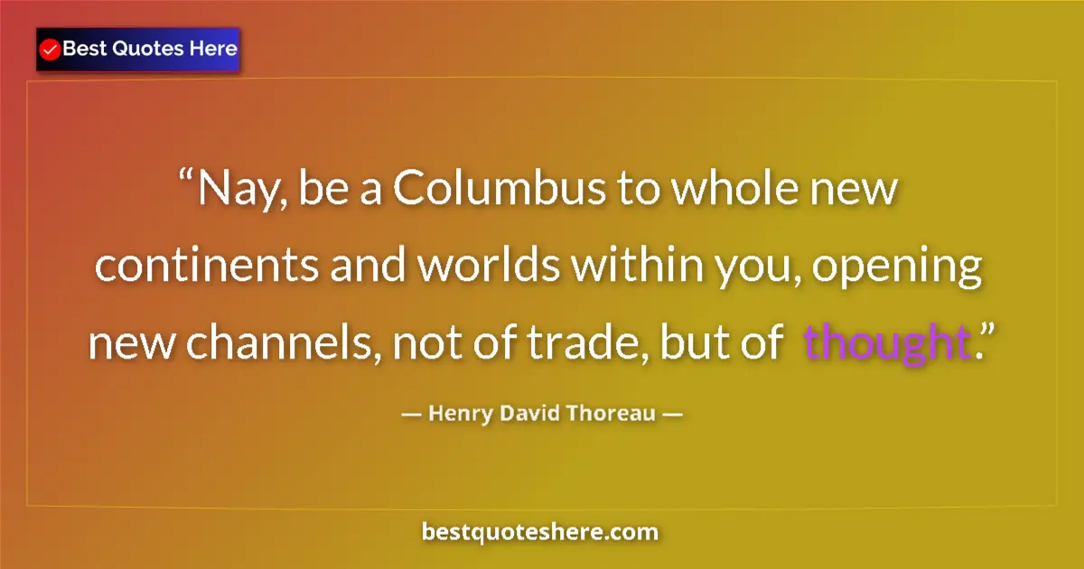 Quote by Henry David Thoreau: Nay, be a Columbus to whole new continents and worlds within you, opening new channels, not of trade...
