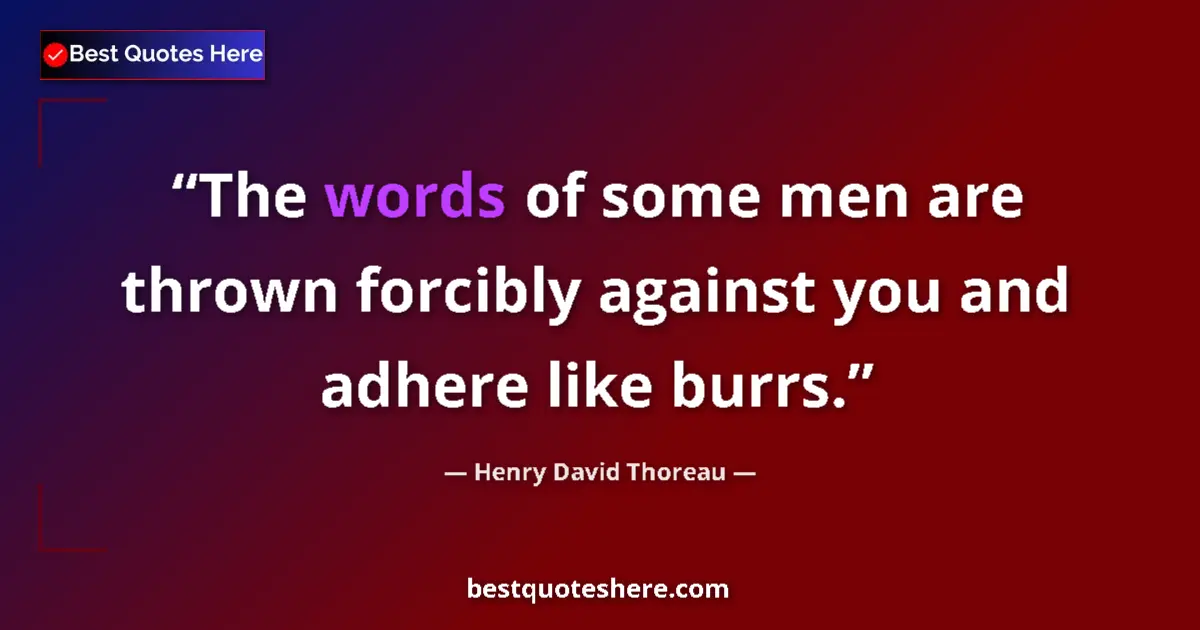 Quote by Henry David Thoreau: The words of some men are thrown forcibly against you and adhere like burrs....