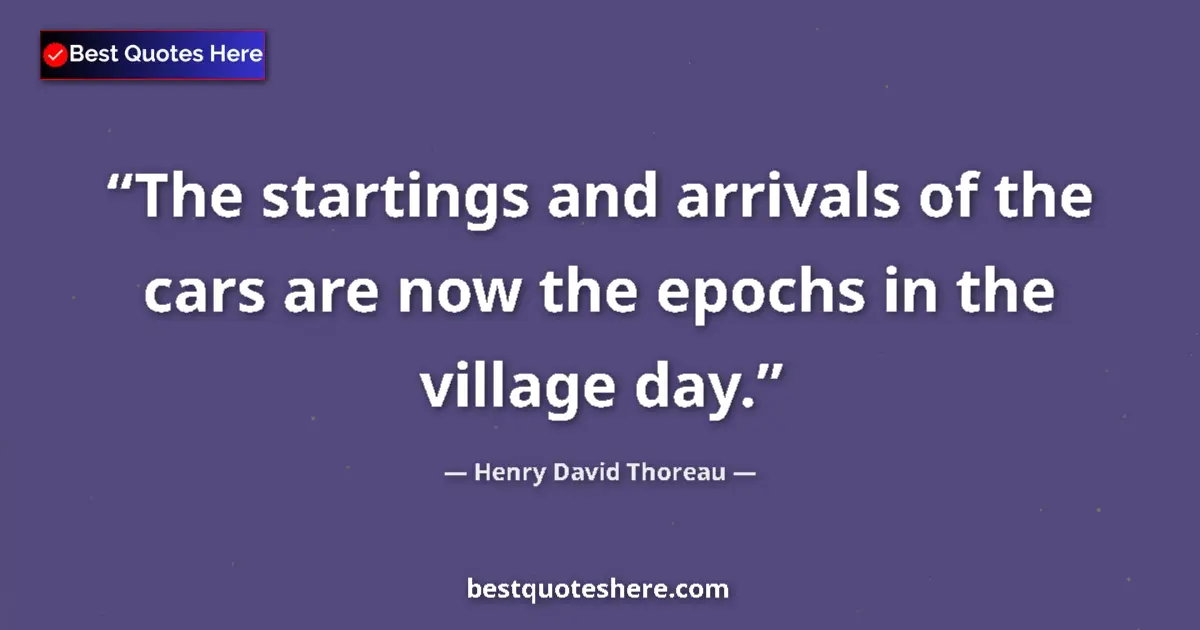 Quote by Henry David Thoreau: The startings and arrivals of the cars are now the