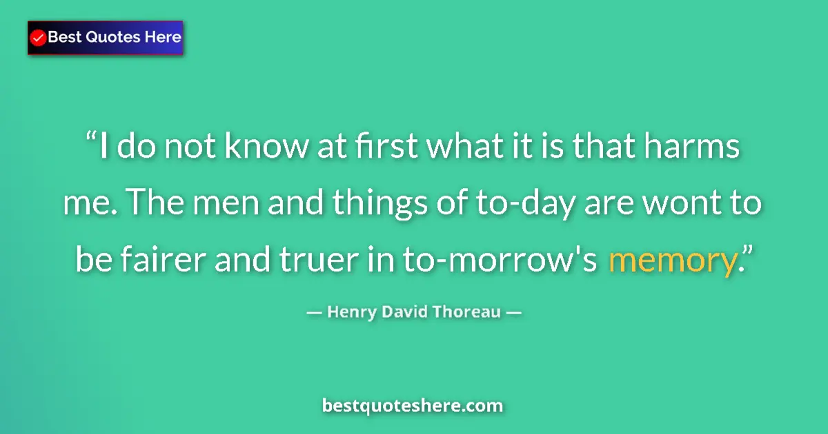 Quote by Henry David Thoreau: I do not know at first what it is that harms me. The men and things of to-day are wont to be fairer ...