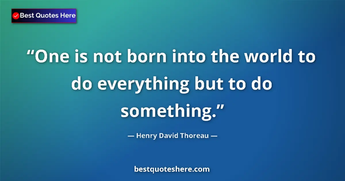 Quote by Henry David Thoreau: One is not born into the world to do everything but to do something....