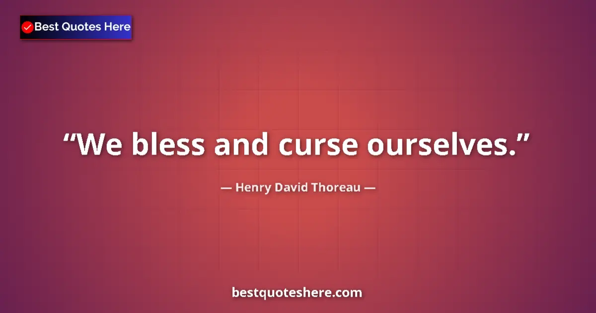 Image for the quote by Henry David Thoreau: We bless and curse ourselves....