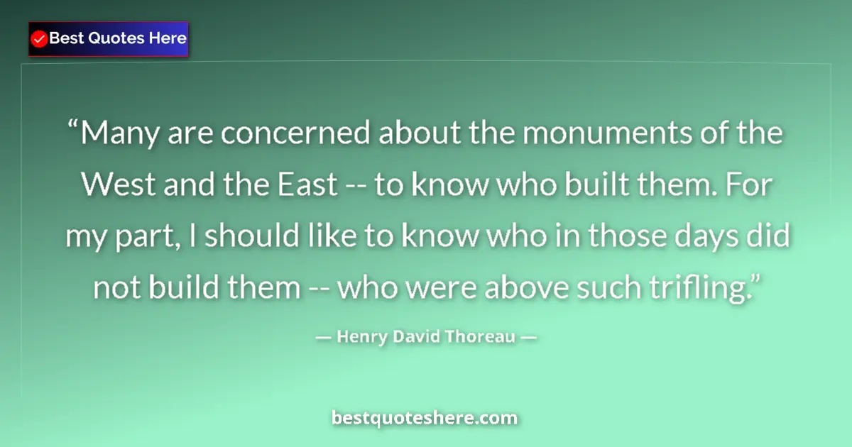Quote by Henry David Thoreau: Many are concerned about the monuments of the West and the East -- to know who built them. For my pa...
