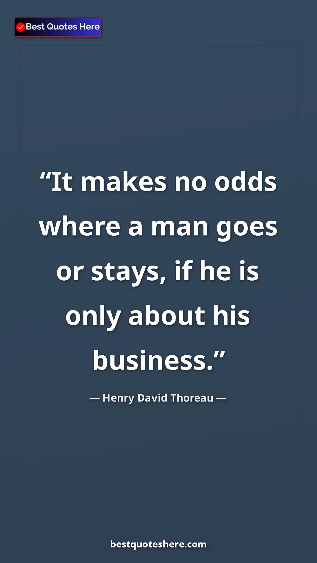 Henry David Thoreau Quote Card: "It makes no odds where a man goes or stays, if he is only..." Pinterest quote poster by Henry David Thoreau: "It makes no odds where a man goes or stays, if he is only..."