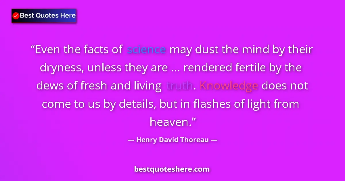 Quote by Henry David Thoreau: Even the facts of science may dust the mind by their dryness, unless they are ... rendered fertile b...