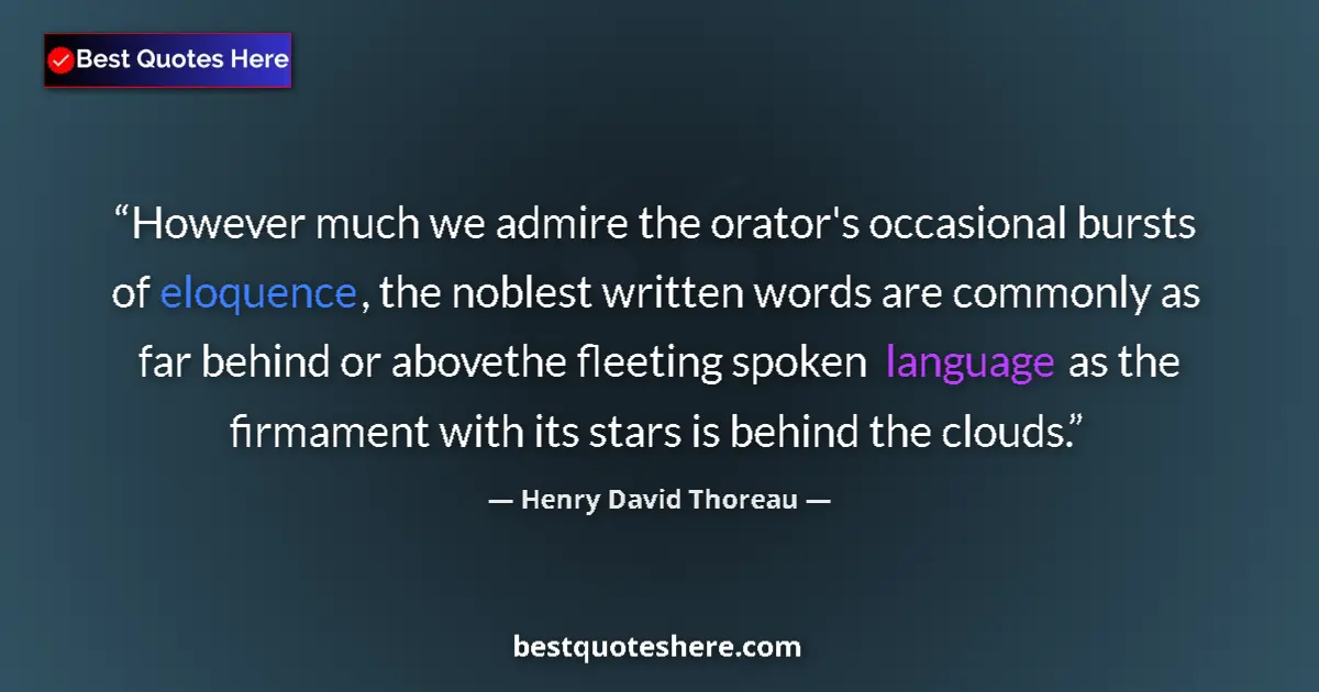 Quote by Henry David Thoreau: However much we admire the orator's occasional bursts of eloquence, the noblest written words are co...