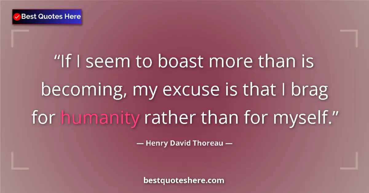 Quote by Henry David Thoreau: If I seem to boast more than is becoming, my excuse is that I brag for humanity rather than for myse...