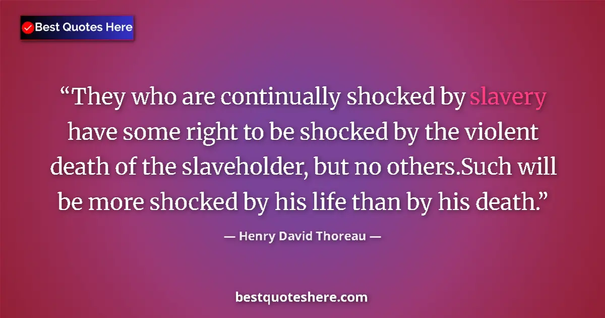 Quote by Henry David Thoreau: They who are continually shocked by slavery have some right to be shocked by the violent death of th...