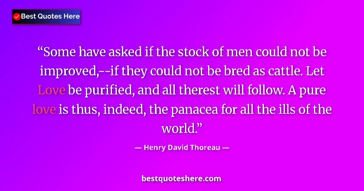 Quote by Henry David Thoreau: Some have asked if the stock of men could not be improved,--if they could not be bred as cattle. Let...