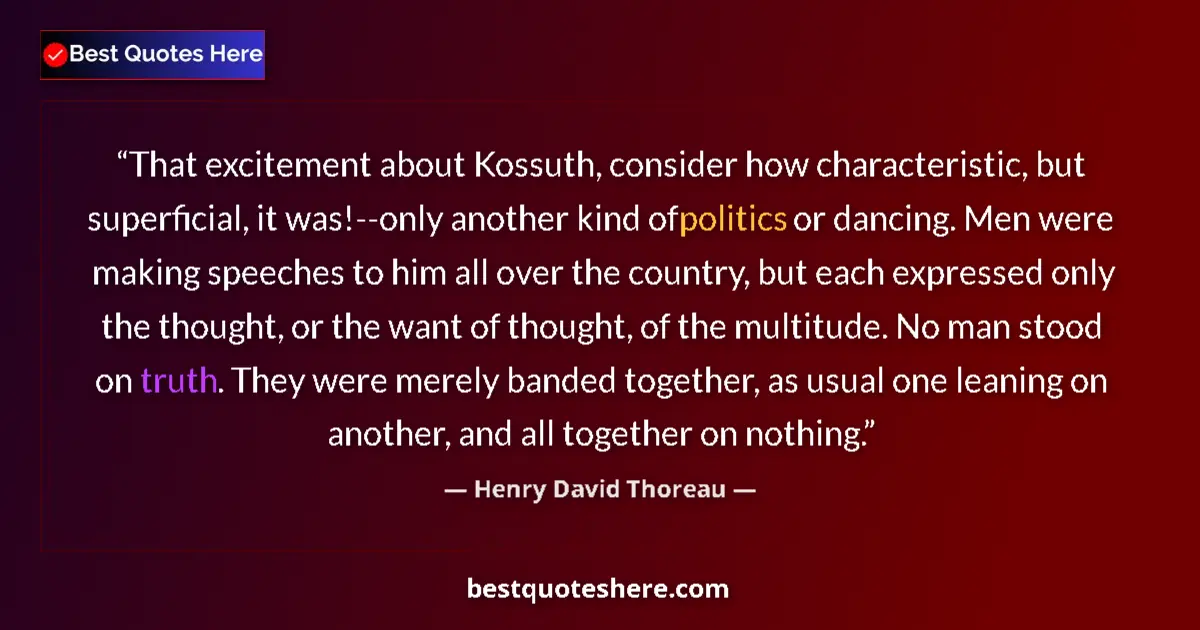 Image for the quote by Henry David Thoreau: That excitement about Kossuth, consider how characteristic, but superficial, it was!--only another k...