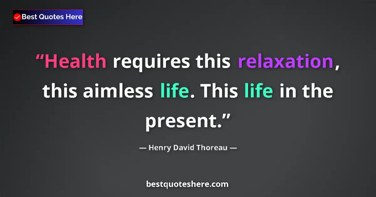 Image for the quote by Henry David Thoreau: Health requires this relaxation, this aimless life. This life in the present....