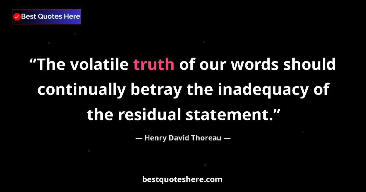 Image for the quote by Henry David Thoreau: The volatile truth of our words should continually betray the inadequacy of the residual statement....