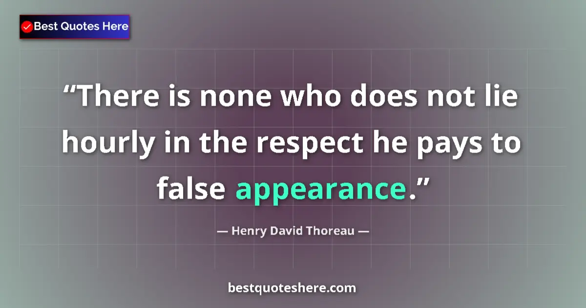 Quote by Henry David Thoreau: There is none who does not lie hourly in the respect he pays to false appearance....