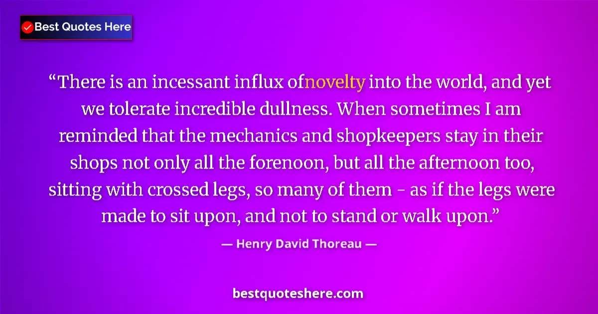 Quote by Henry David Thoreau: There is an incessant influx of novelty into the world, and yet we tolerate incredible dullness. Whe...