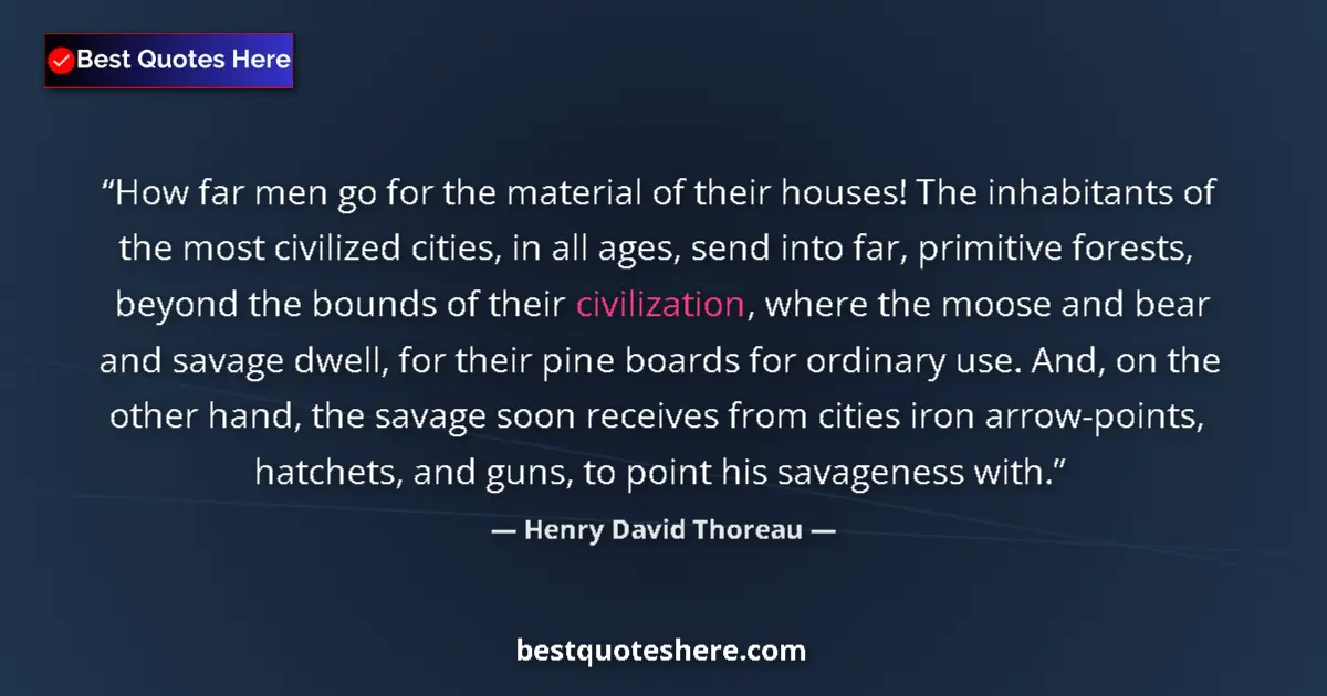 Quote by Henry David Thoreau: How far men go for the material of their houses! The inhabitants of the most civilized cities, in al...
