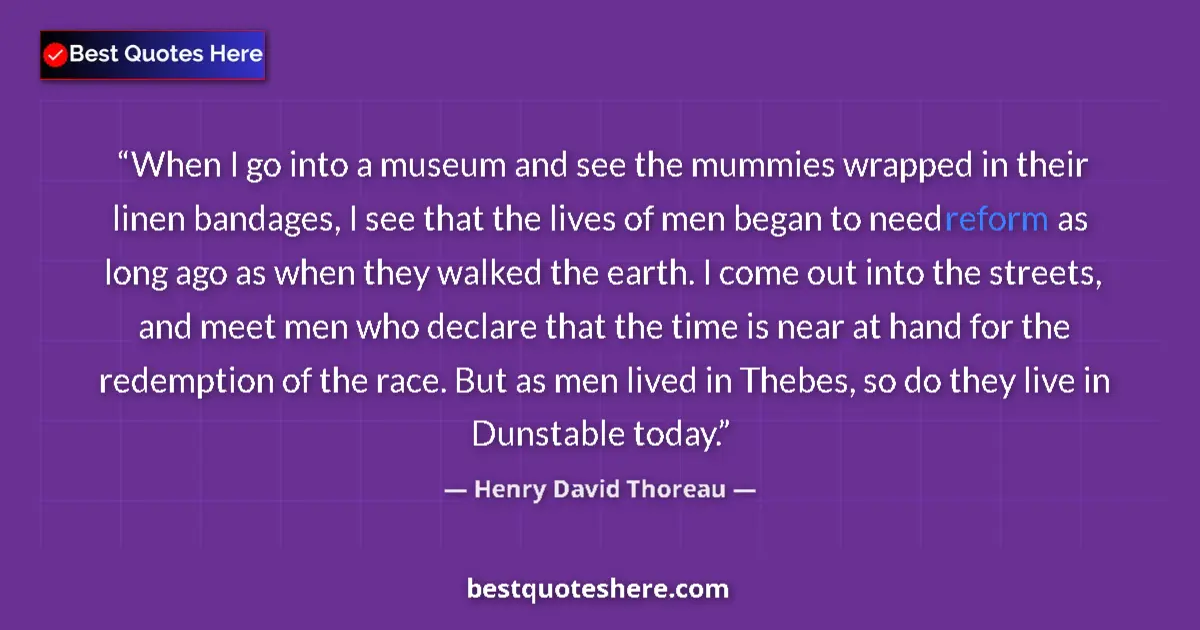Quote by Henry David Thoreau: When I go into a museum and see the mummies wrapped in their linen bandages, I see that the lives of...