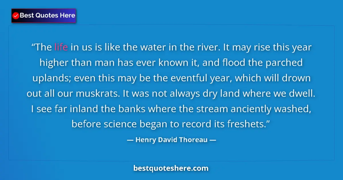 Henry David Thoreau Quote: "The life in us is like the water in the river. It may rise..." Henry David Thoreau quote: "The life in us is like the water in the river. It may rise..."