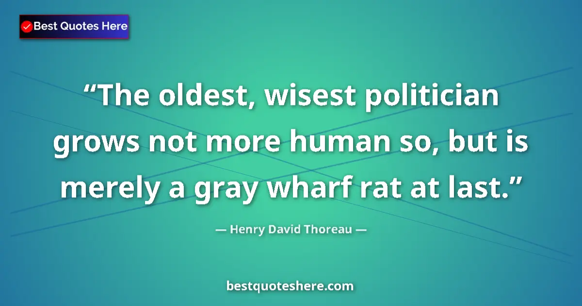 Quote by Henry David Thoreau: The oldest, wisest politician grows not more human so, but is merely a gray wharf rat at last....
