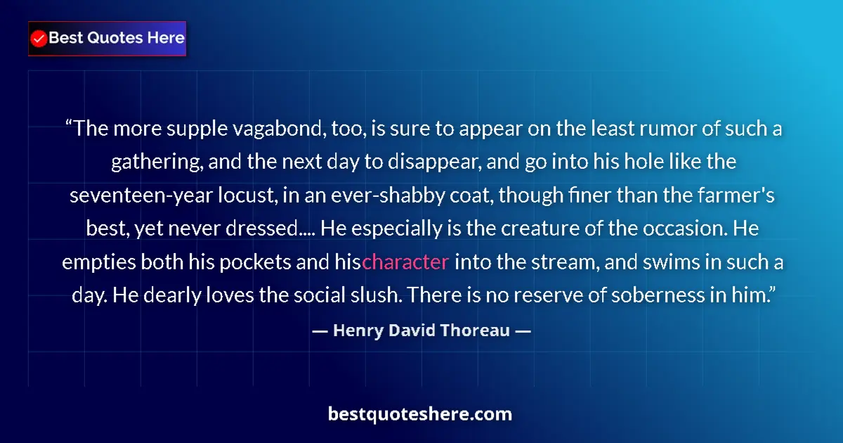 Quote by Henry David Thoreau: The more supple vagabond, too, is sure to appear on the least rumor of such a gathering, and the nex...