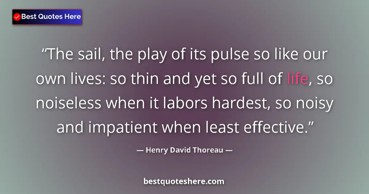 Quote by Henry David Thoreau: The sail, the play of its pulse so like our own lives: so thin and yet so full of life, so noiseless...