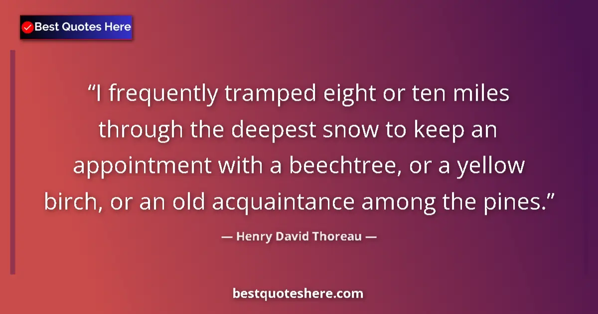 Quote by Henry David Thoreau: I frequently tramped eight or ten miles through the deepest snow to keep an appointment with a beech...