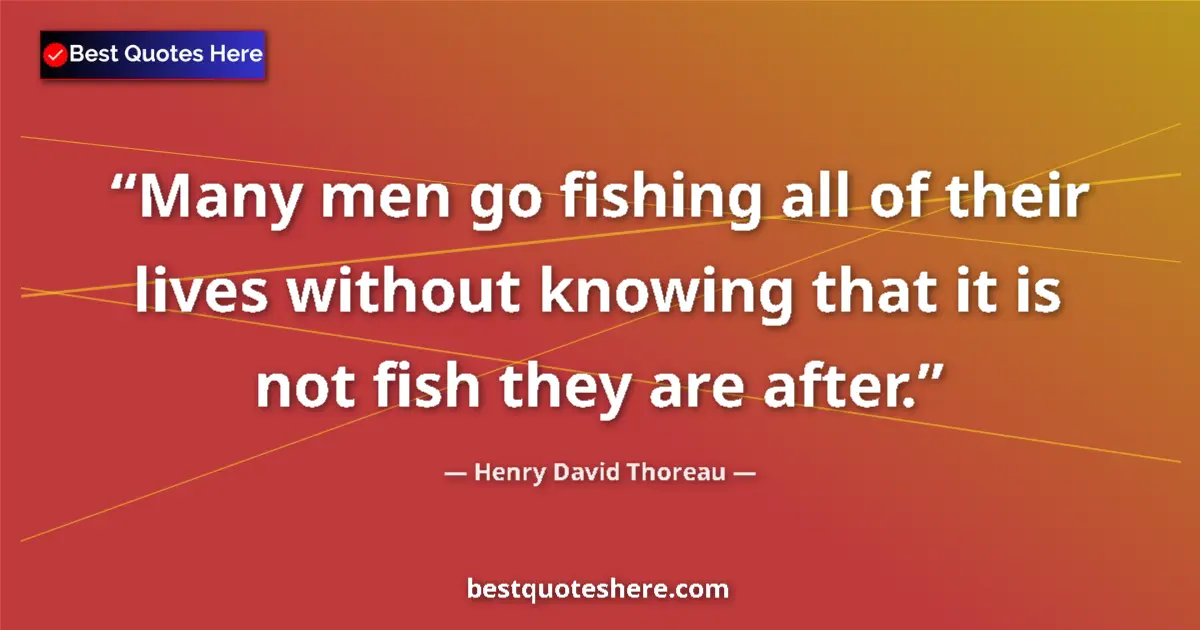 Quote by Henry David Thoreau: Many men go fishing all of their lives without knowing that it is not fish they are after....