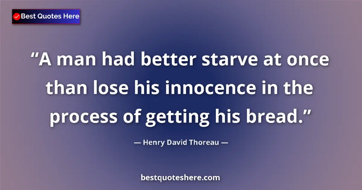 Henry David Thoreau Quote: "A man had better starve at once than lose his innocence in..." Henry David Thoreau quote: "A man had better starve at once than lose his innocence in..."