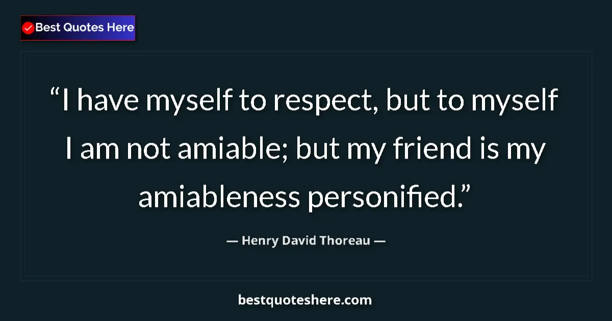 Quote by Henry David Thoreau: I have myself to respect, but to myself I am not amiable; but my friend is my amiableness personifie...