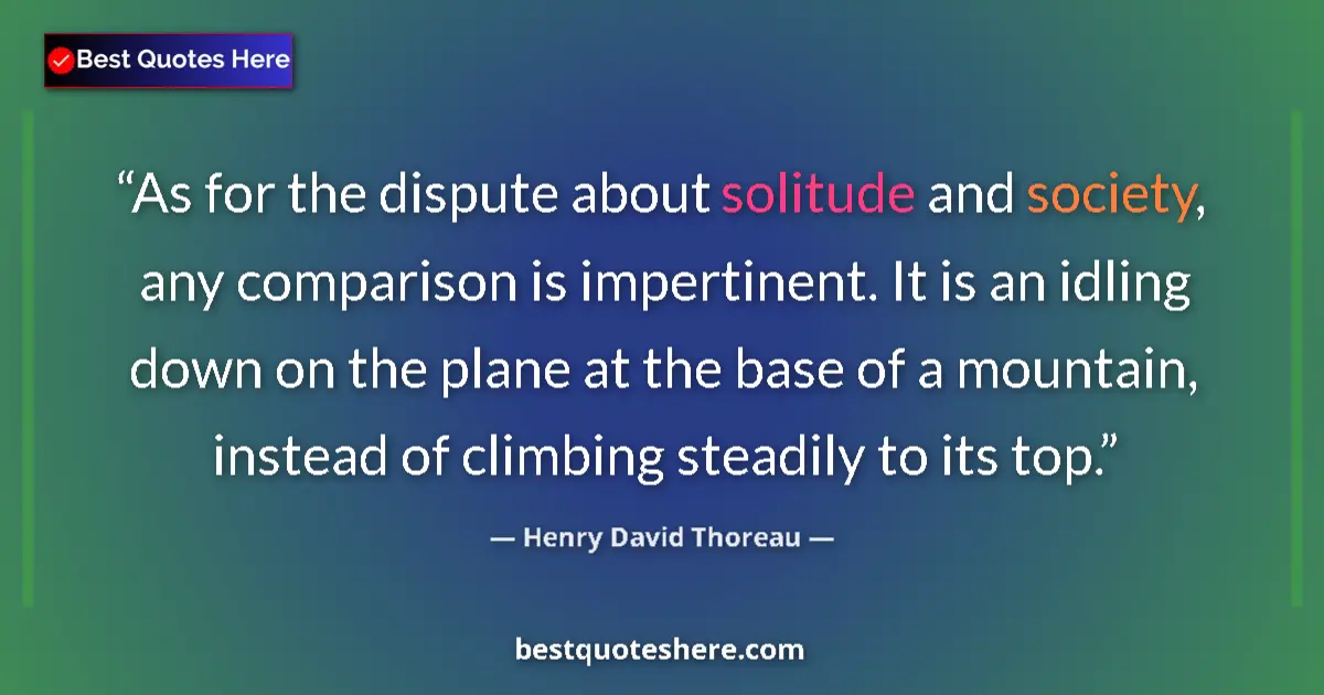 Image for the quote by Henry David Thoreau: As for the dispute about solitude and society, any comparison is impertinent. It is an idling down o...