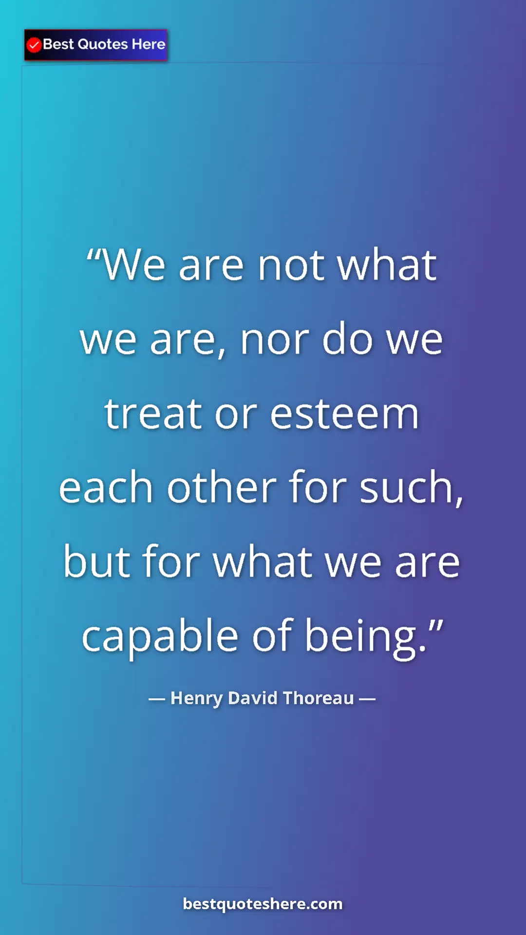 Henry David Thoreau Quote Card: "We are not what we are, nor do we treat or esteem each..." Pinterest quote poster by Henry David Thoreau: "We are not what we are, nor do we treat or esteem each..."