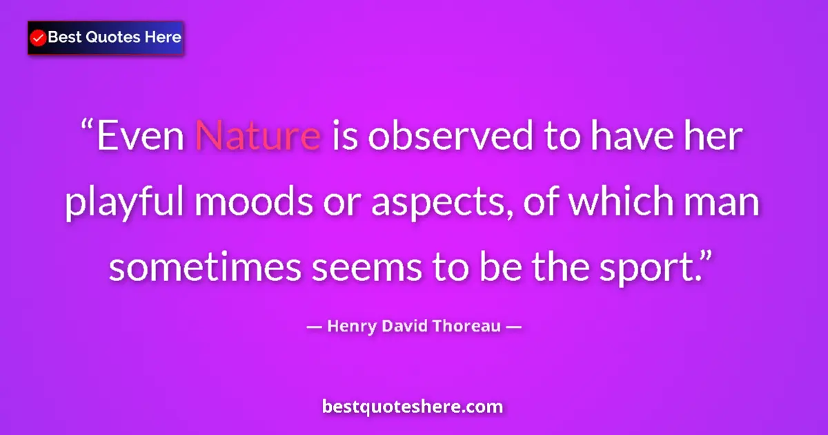 Quote by Henry David Thoreau: Even Nature is observed to have her playful moods or aspects, of which man sometimes seems to be the...