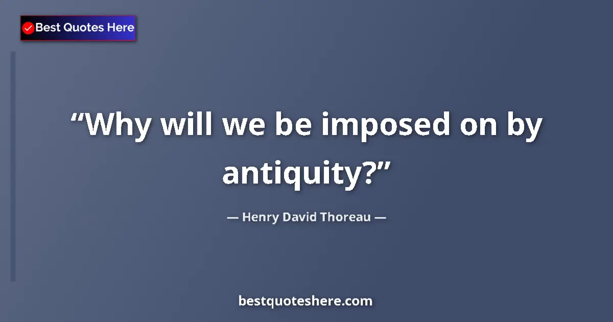Quote by Henry David Thoreau: Why will we be imposed on by antiquity?...