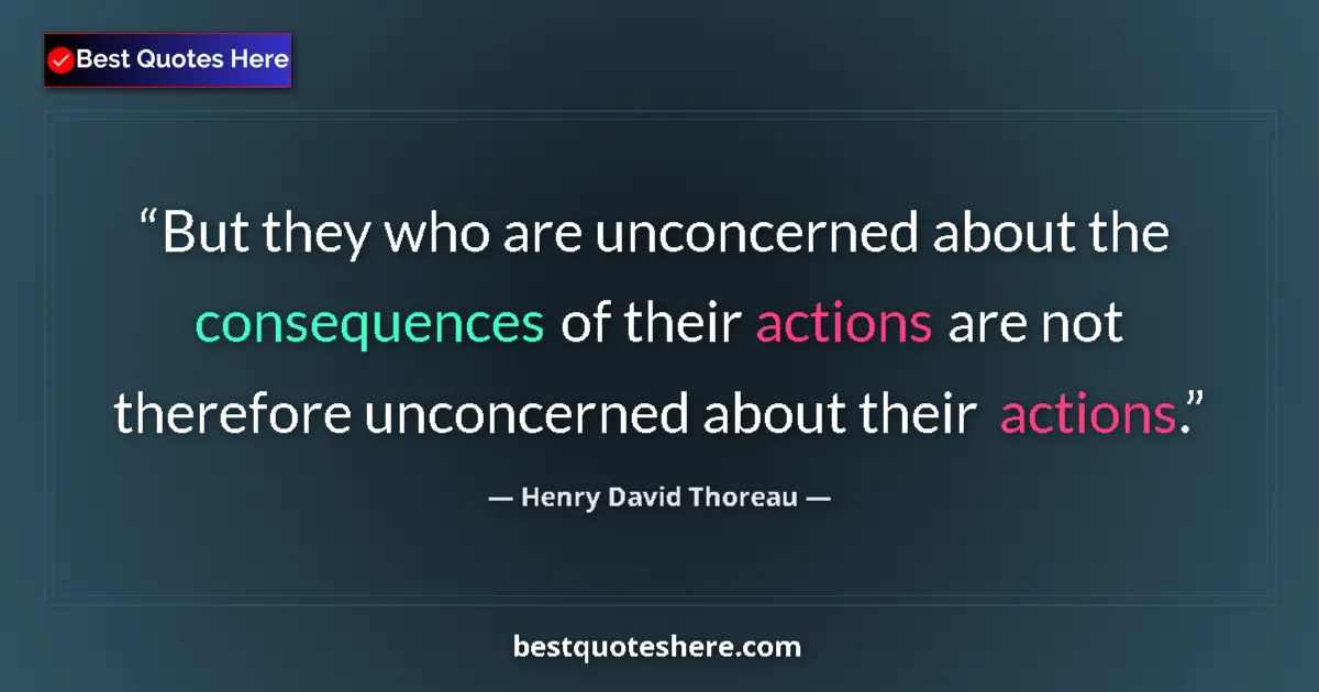 Quote by Henry David Thoreau: But they who are unconcerned about the consequences of their actions are not therefore unconcerned a...