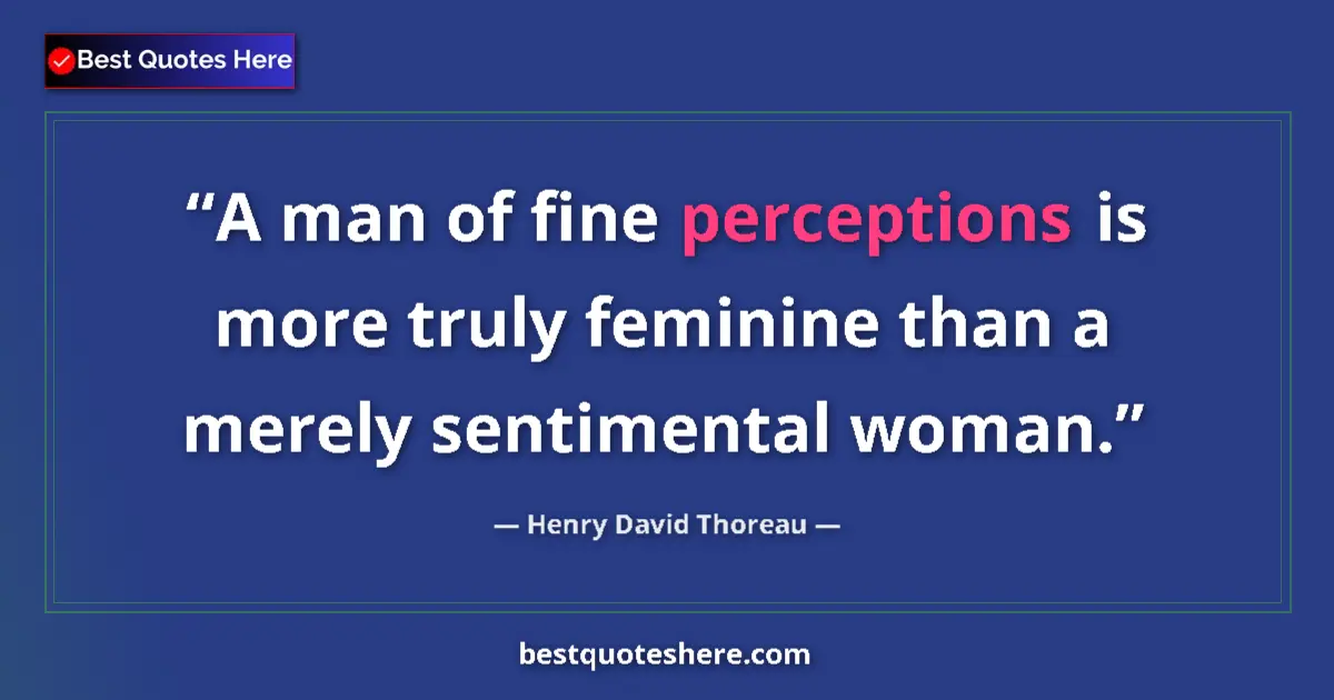 Quote by Henry David Thoreau: A man of fine perceptions is more truly feminine than a merely sentimental woman....