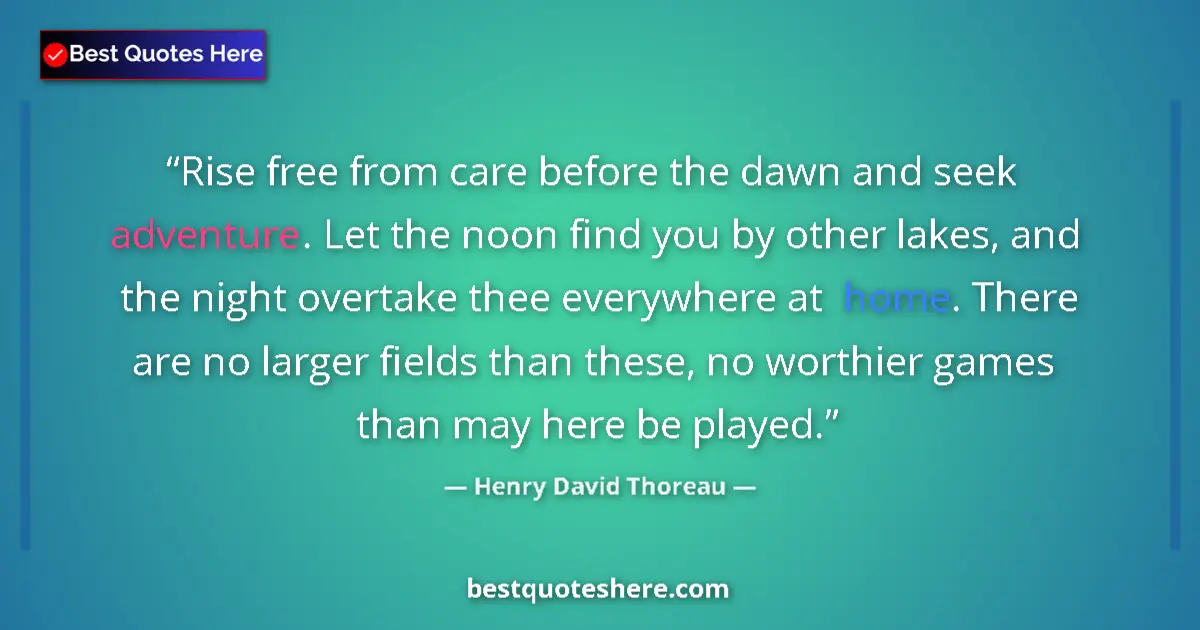 Quote by Henry David Thoreau: Rise free from care before the dawn and seek adventure. Let the noon find you by other lakes, and th...