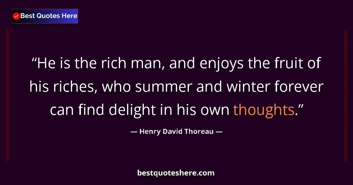 Quote by Henry David Thoreau: He is the rich man, and enjoys the fruit of his riches, who summer and winter forever can find delig...