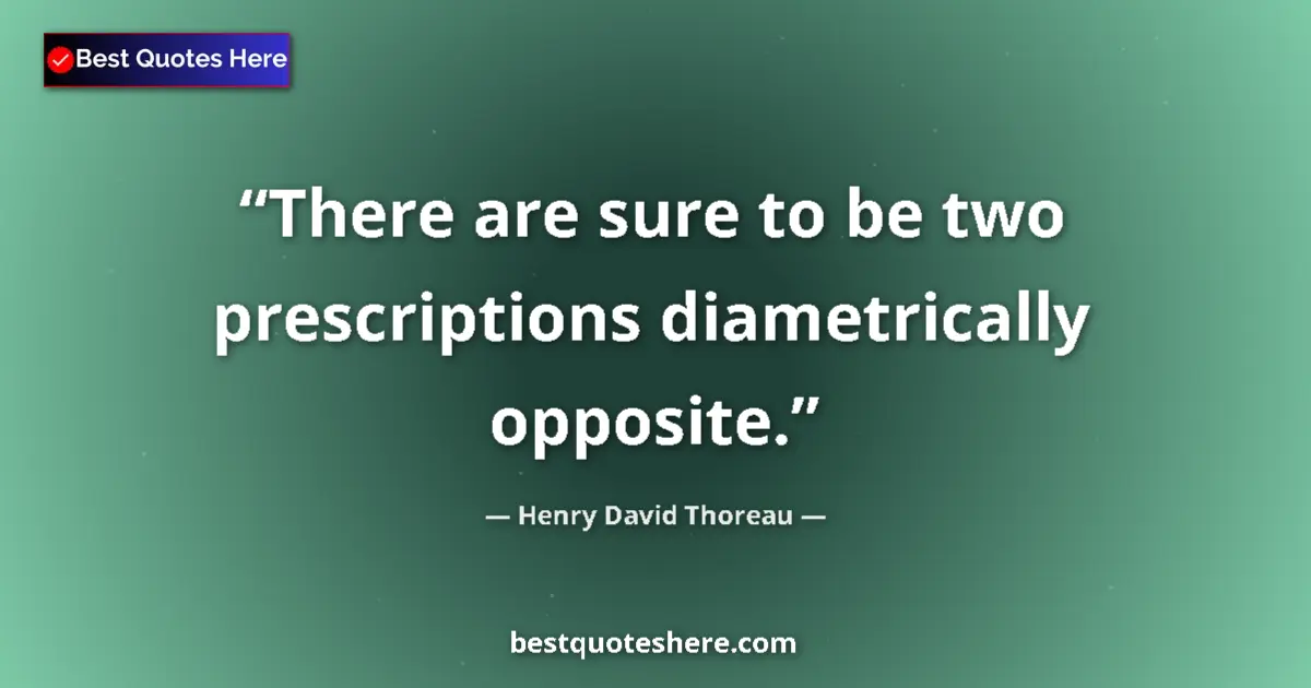 Quote by Henry David Thoreau: There are sure to be two prescriptions diametrically opposite....