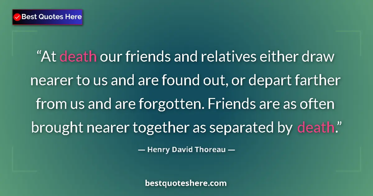 Quote by Henry David Thoreau: At death our friends and relatives either draw nearer to us and are found out, or depart farther fro...