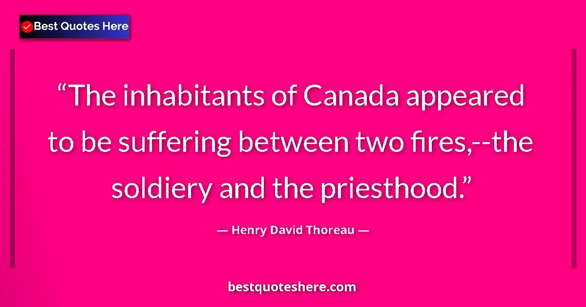 Quote by Henry David Thoreau: The inhabitants of Canada appeared to be suffering between two fires,--the soldiery and the priestho...