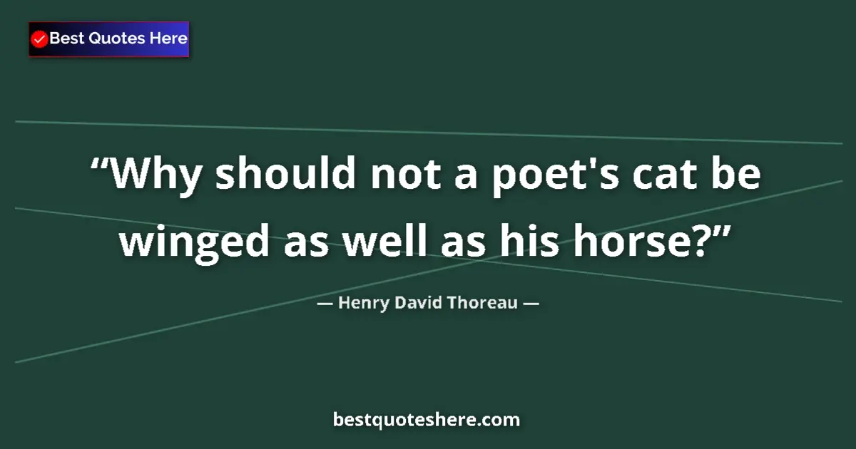 Quote by Henry David Thoreau: Why should not a poet's cat be winged as well as his horse?...