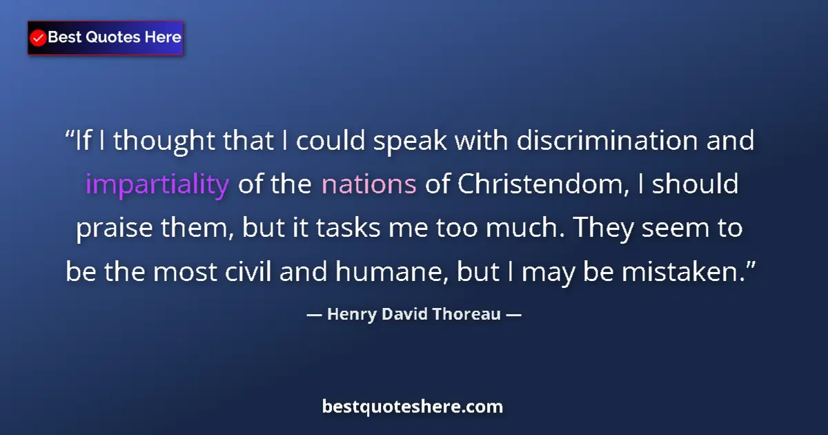 Quote by Henry David Thoreau: If I thought that I could speak with discrimination and impartiality of the nations of Christendom, ...